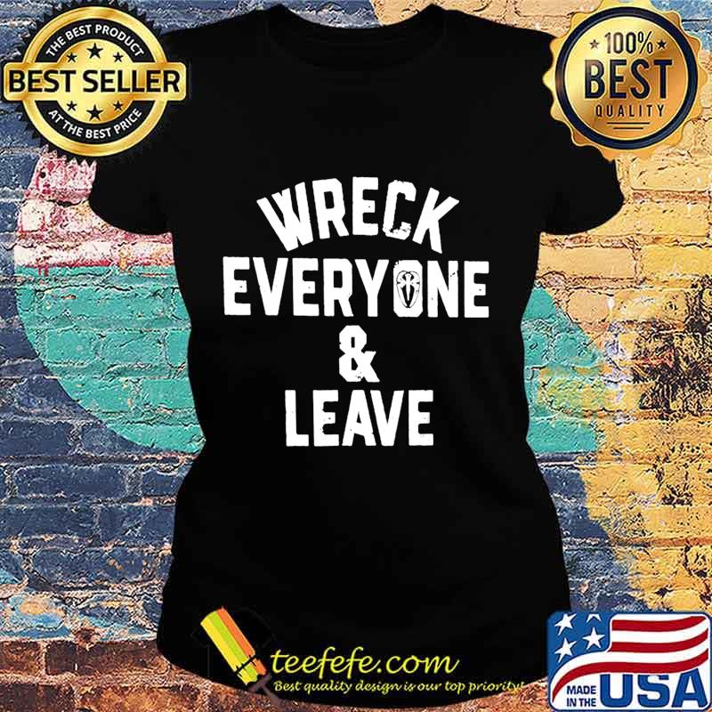 Wreck Everyone And Leave T-Shirt Ladies tee Wreck Everyone And Leave T-Shirt Ladies tee