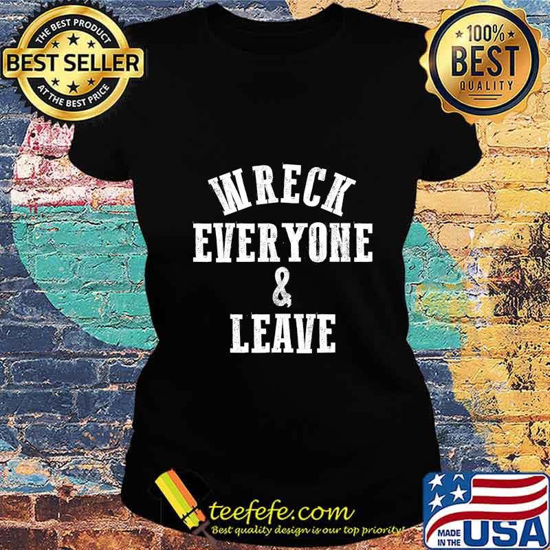 Wreck Everyone and Leave T-Shirt Ladies tee Wreck Everyone and Leave T-Shirt Ladies tee