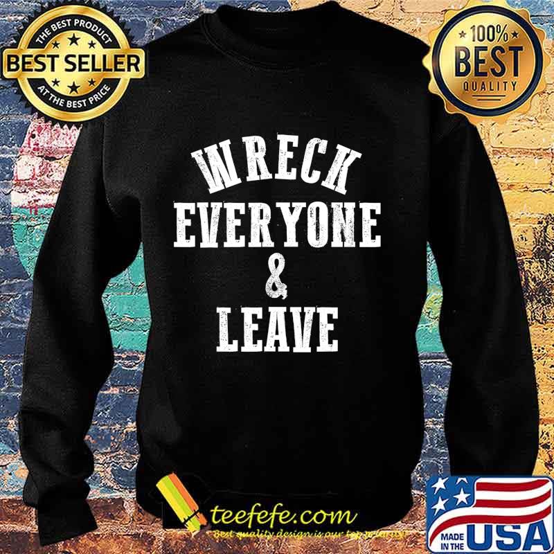 Wreck Everyone and Leave T-Shirt Sweater Wreck Everyone and Leave T-Shirt Sweater