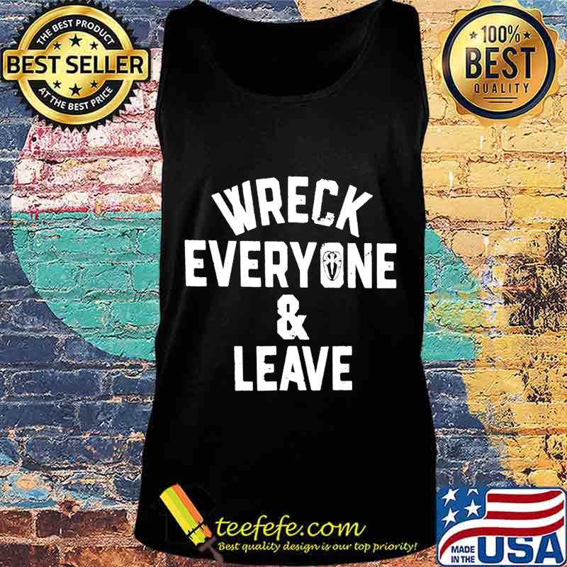 Wreck Everyone And Leave T-Shirt Tank top Wreck Everyone And Leave T-Shirt Tank top