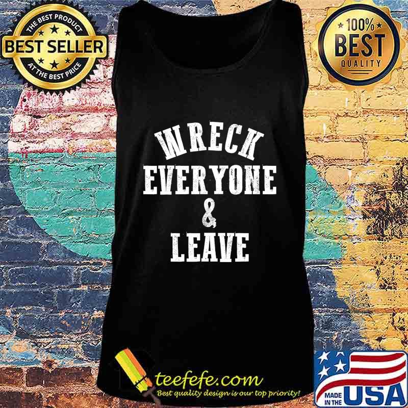 Wreck Everyone and Leave T-Shirt Tank top Wreck Everyone and Leave T-Shirt Tank top