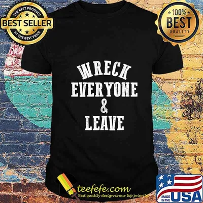 Wreck Everyone and Leave T-Shirt