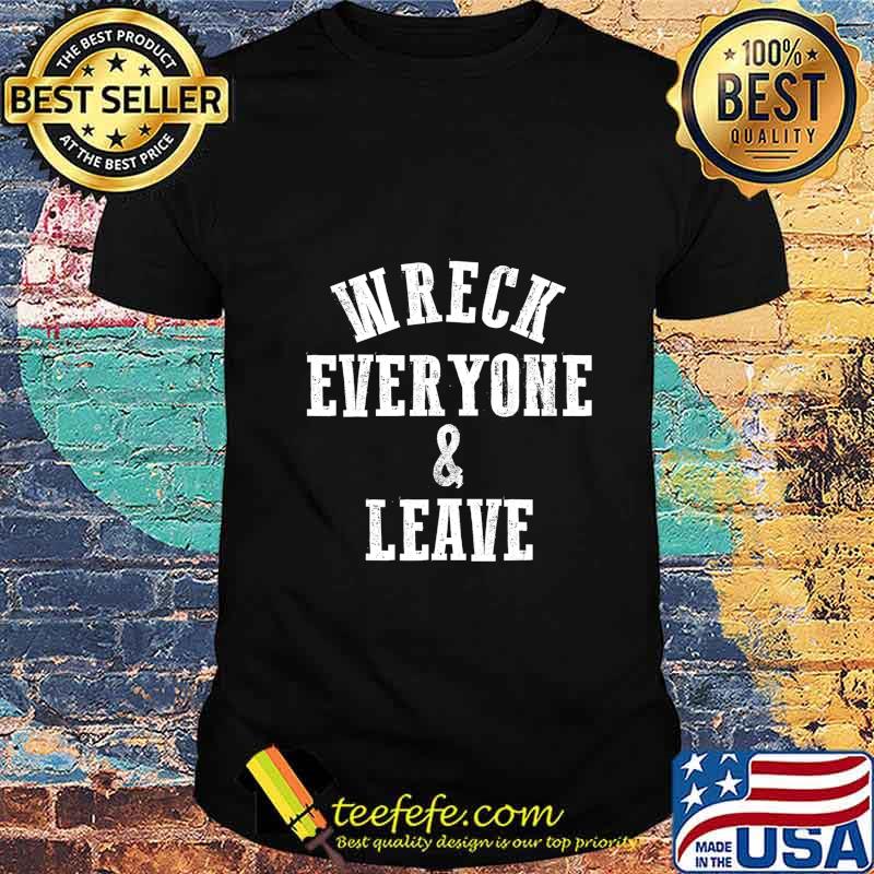 Wreck Everyone and Leave T-Shirt