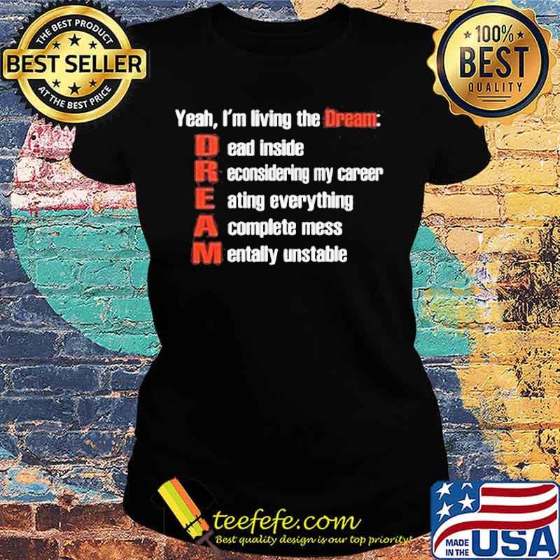 Yeah i'm living the dream dead inside reconsidering my career eating everything a complete mess mentally unstable s Ladies tee Yeah i'm living the dream dead inside reconsidering my career eating everything a complete mess mentally unstable s Ladies tee