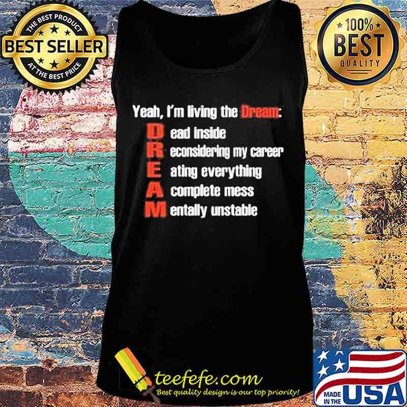Yeah i'm living the dream dead inside reconsidering my career eating everything a complete mess mentally unstable s Tank top Yeah i'm living the dream dead inside reconsidering my career eating everything a complete mess mentally unstable s Tank top