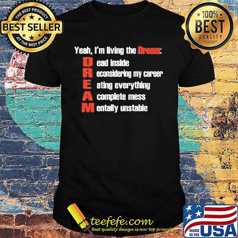 Yeah i'm living the dream dead inside reconsidering my career eating everything a complete mess mentally unstable shirt Yeah i'm living the dream dead inside reconsidering my career eating everything a complete mess mentally unstable shirt