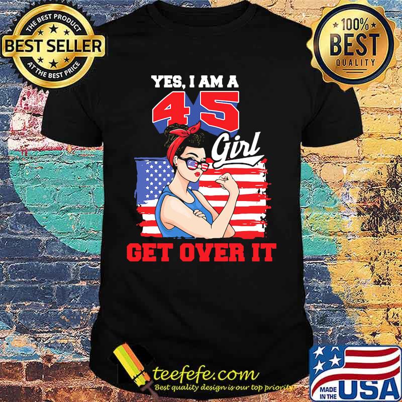 Yes I Am A 45 Girl Get Over It American Flag Independence Day Shirt