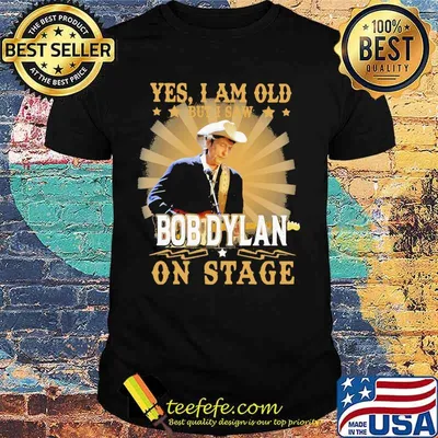 Yes i am old but i saw bob dylan on stage shirt