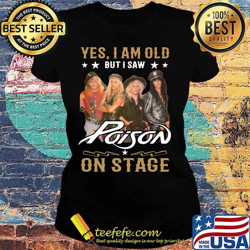 Yes i am old but i saw poison on stage s Ladies tee Yes i am old but i saw poison on stage s Ladies tee