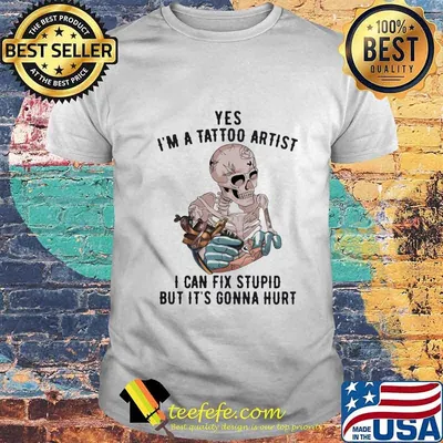 Yes I'm A Tattoo Artist I Can Fix Stupid But It's Gonna Hurt Skeleton Shirt