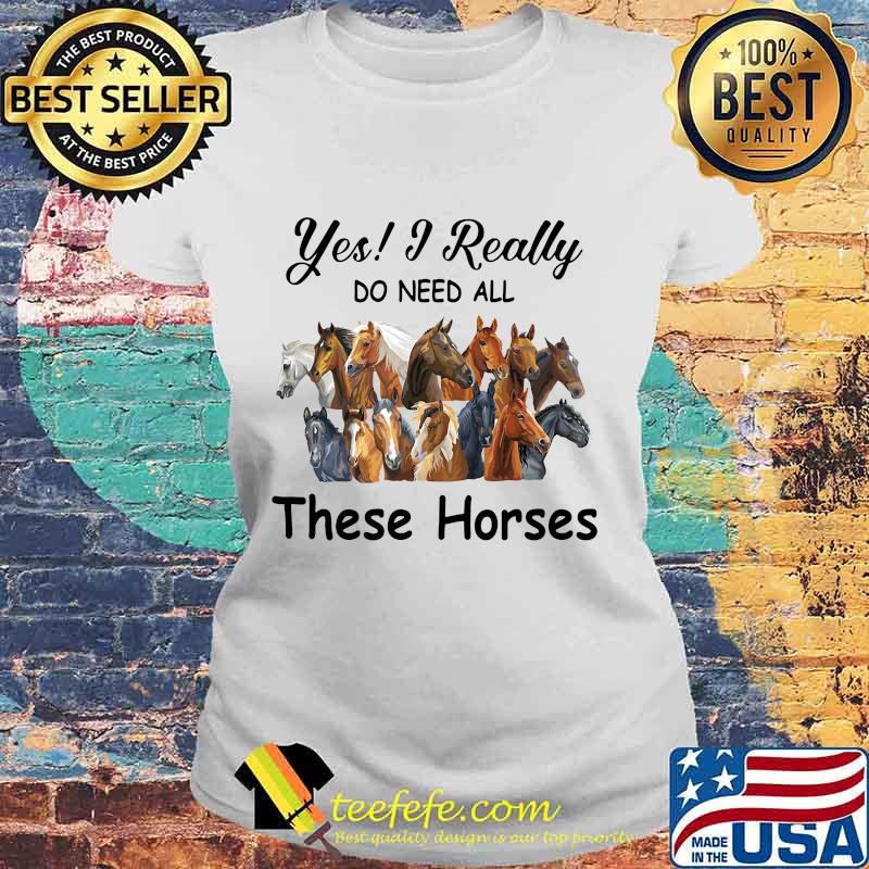 Yes i really do need all these horses s Laides tee Yes i really do need all these horses s Laides tee