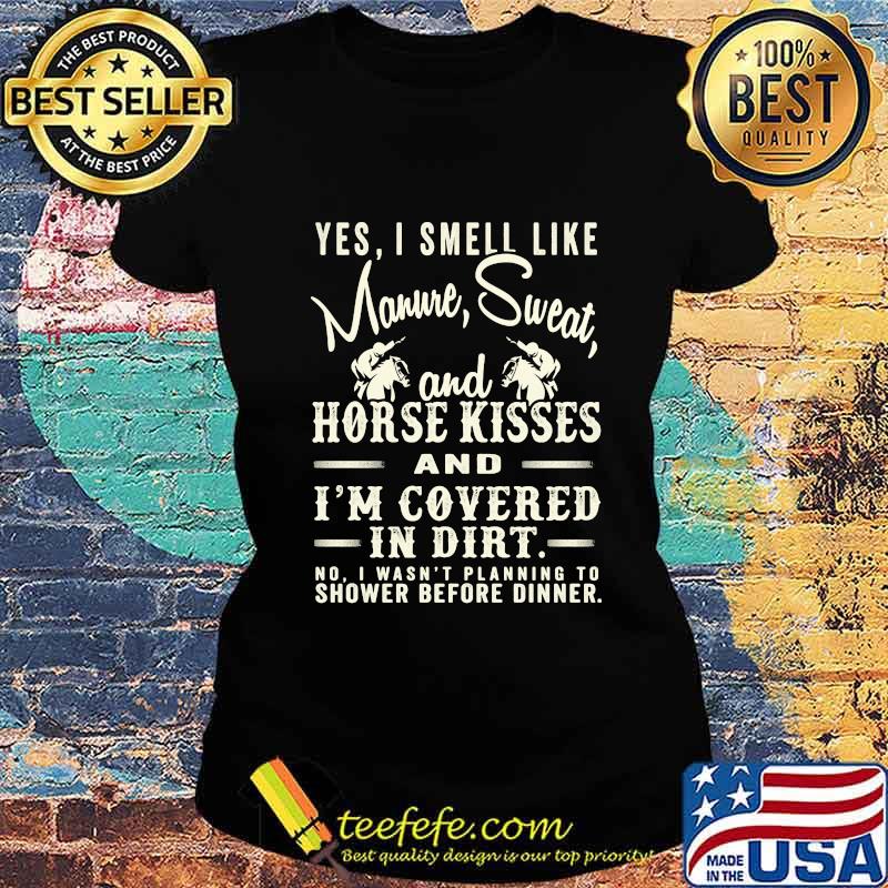 Yes I Smell Like Manure Sweat And Horse Kisses And I'm Covered In Dirt Horse Riding Shirt Ladies tee Yes I Smell Like Manure Sweat And Horse Kisses And I'm Covered In Dirt Horse Riding Shirt Ladies tee