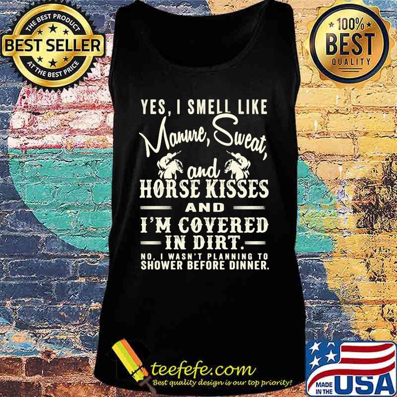 Yes I Smell Like Manure Sweat And Horse Kisses And I'm Covered In Dirt Horse Riding Shirt Tank top Yes I Smell Like Manure Sweat And Horse Kisses And I'm Covered In Dirt Horse Riding Shirt Tank top