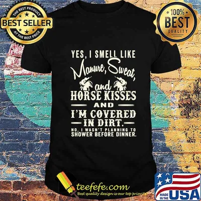 Yes I Smell Like Manure Sweat And Horse Kisses And I'm Covered In Dirt Horse Riding Shirt
