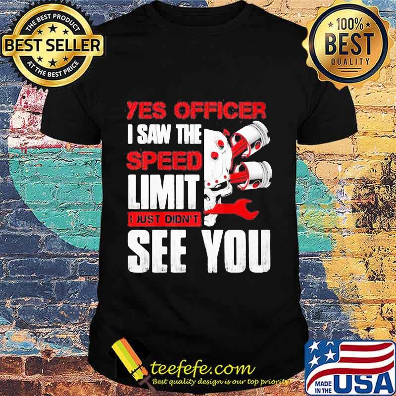 YES OFFICER I SAW THE SPEED LIMIT I JUST DIDN'T SEE YOU MECHANIC SHIRT
