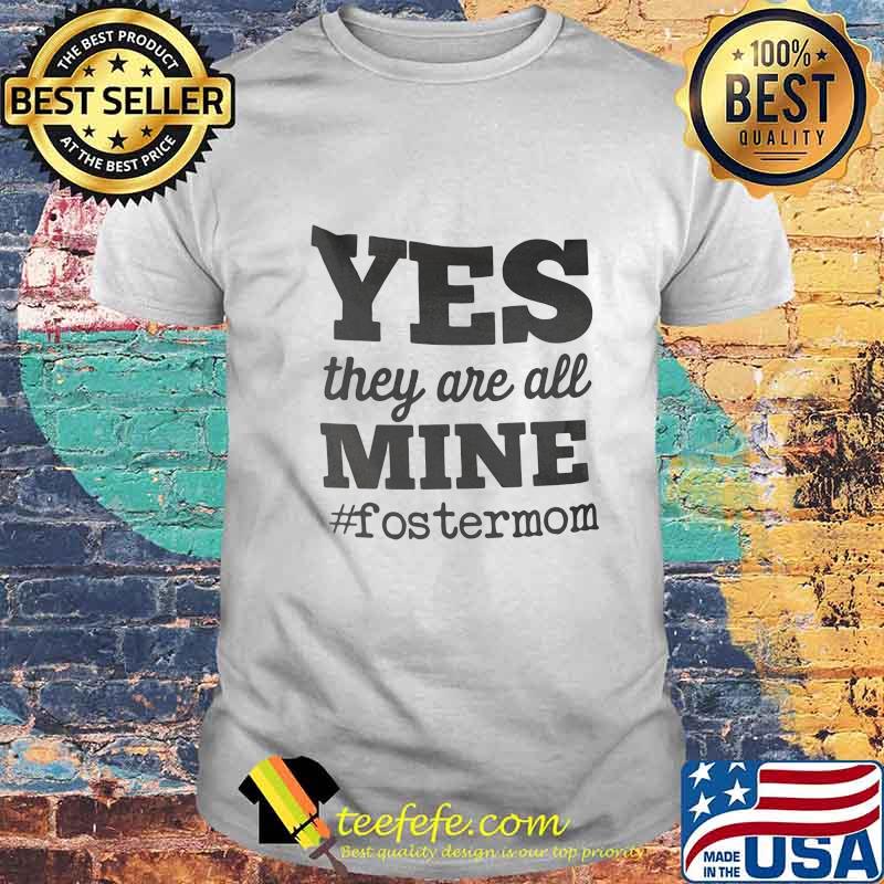 Yes They Are All Mine FosterMom Shirt Yes They Are All Mine FosterMom Shirt