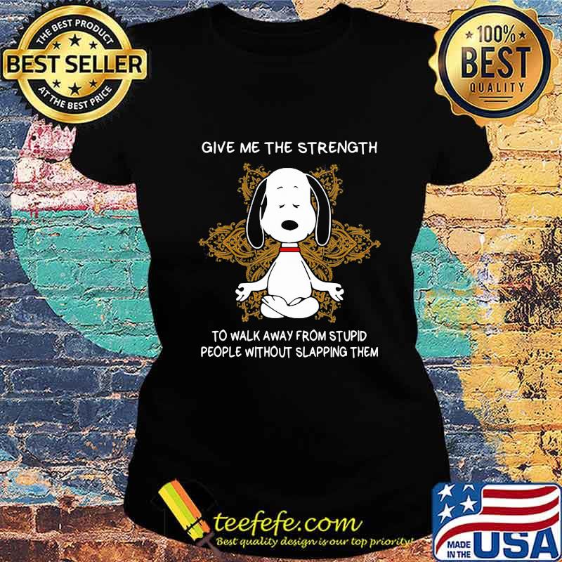 Yoga chill snoopy give me the strength to walk away form stupid people without slapping them s Ladies tee Yoga chill snoopy give me the strength to walk away form stupid people without slapping them s Ladies tee