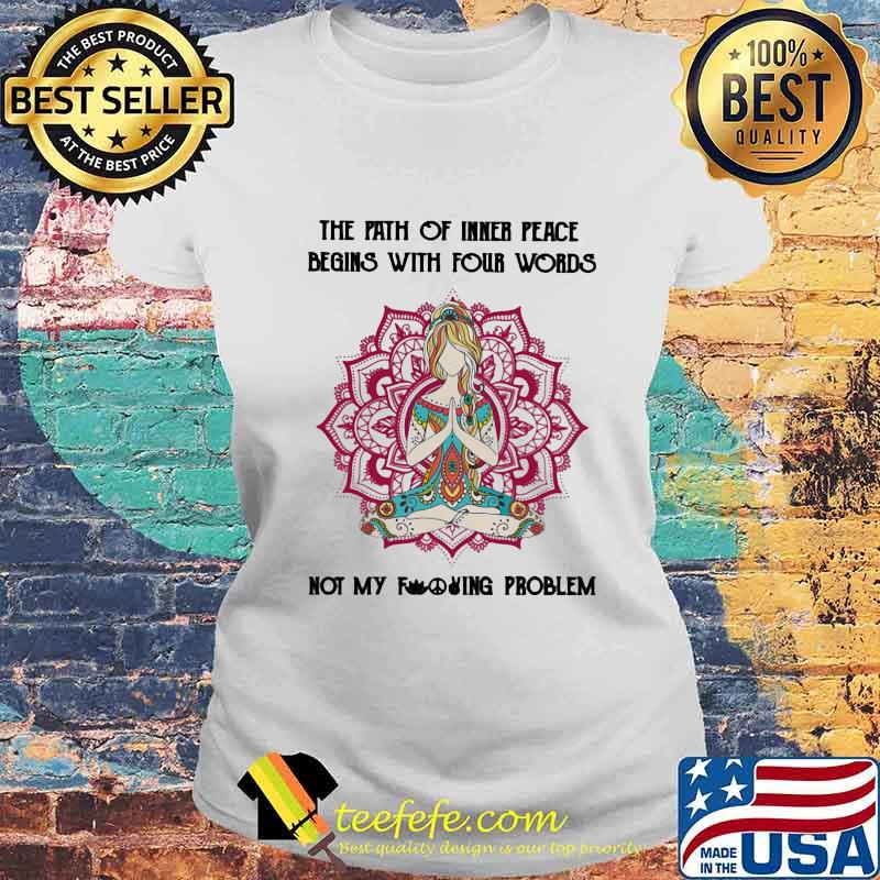 Yoga chill the path of inner peace begins with four words not my fuckinng problem s Laides tee Yoga chill the path of inner peace begins with four words not my fuckinng problem s Laides tee