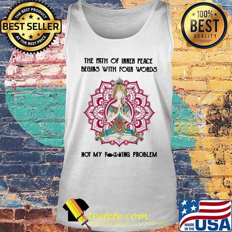 Yoga chill the path of inner peace begins with four words not my fuckinng problem s Tank top Yoga chill the path of inner peace begins with four words not my fuckinng problem s Tank top