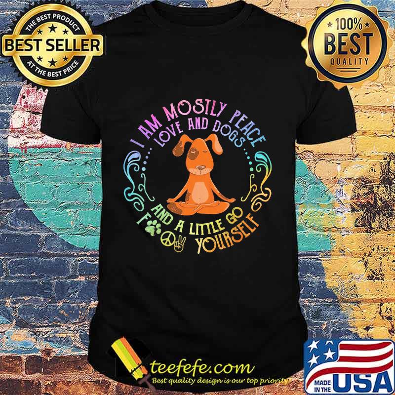 Yoga i am mostly peace love and dogs and a little go fucking yourself shirt