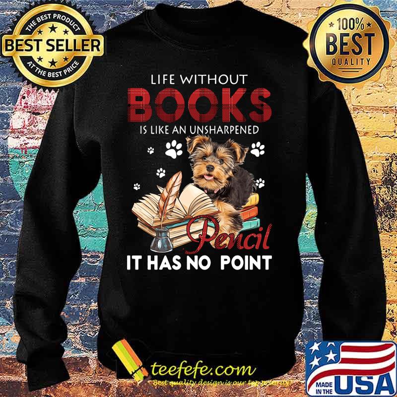 Yorkie life without books is like an unsharpened pencil it has no point s Sweater Yorkie life without books is like an unsharpened pencil it has no point s Sweater