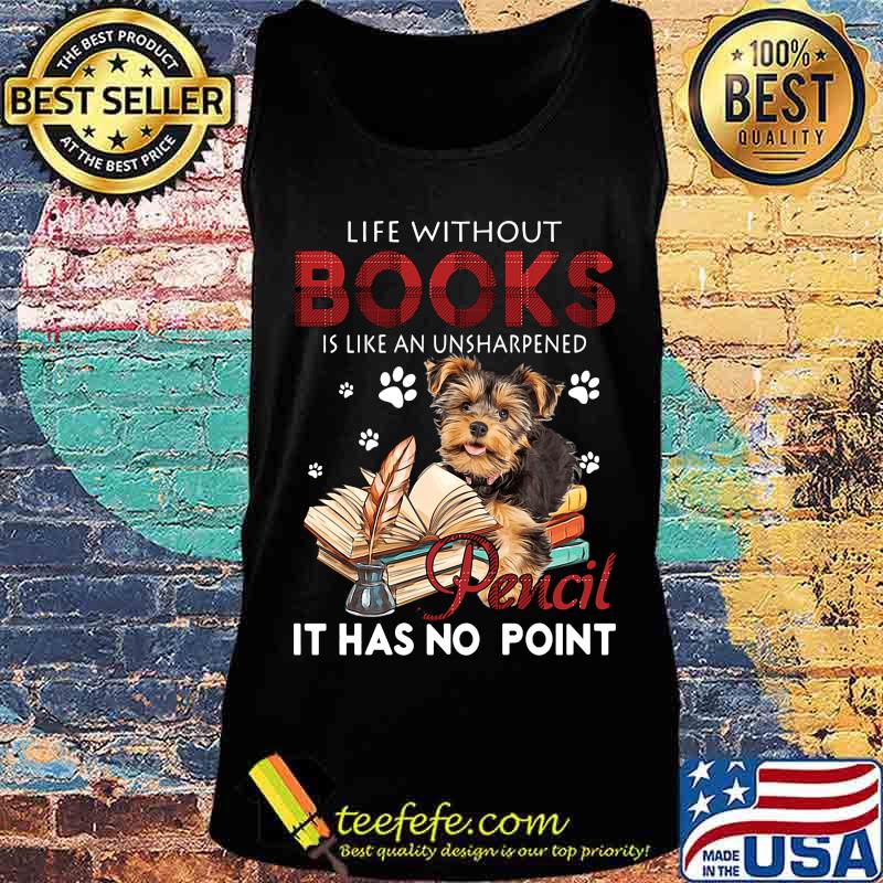 Yorkie life without books is like an unsharpened pencil it has no point s Tank top Yorkie life without books is like an unsharpened pencil it has no point s Tank top