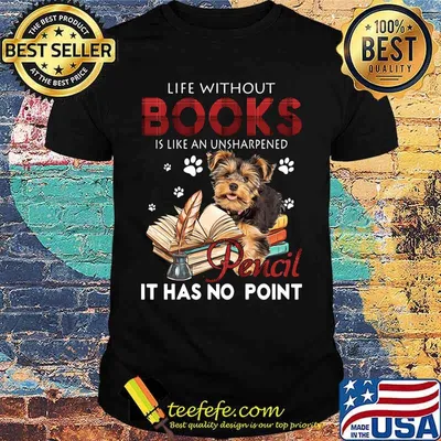 Yorkie life without books is like an unsharpened pencil it has no point shirt