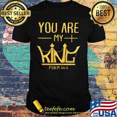 You are my king psalm 44 4 shirt