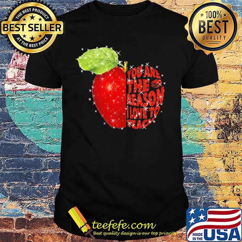 YOU ARE THE REASON I LOVE TO TEACH APPLE SHIRT