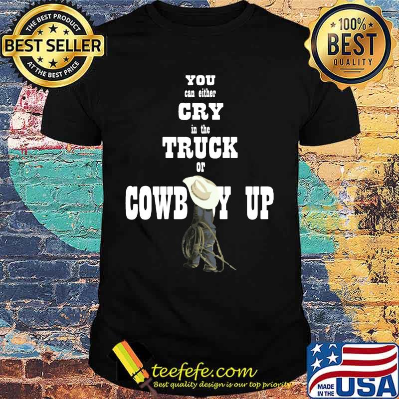 You can either cry in the truck of cowboy up shirt You can either cry in the truck of cowboy up shirt