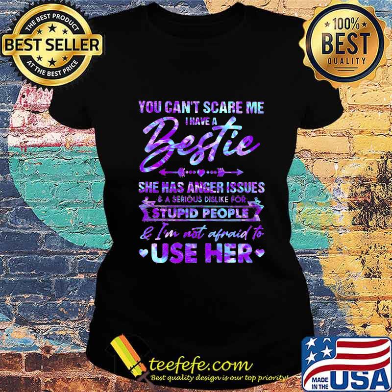 You can't scare me i have a bestie she has anger issues and a serious dislike for stupid people and i'm not afraid to use her hearts s Ladies tee You can't scare me i have a bestie she has anger issues and a serious dislike for stupid people and i'm not afraid to use her hearts s Ladies tee