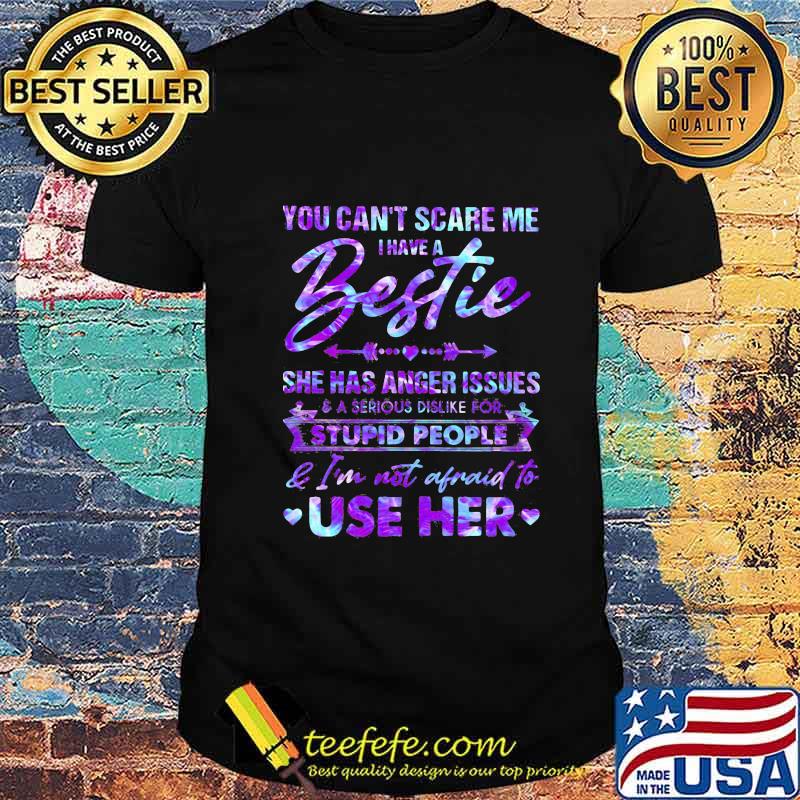 You can't scare me i have a bestie she has anger issues and a serious dislike for stupid people and i'm not afraid to use her hearts shirt You can't scare me i have a bestie she has anger issues and a serious dislike for stupid people and i'm not afraid to use her hearts shirt