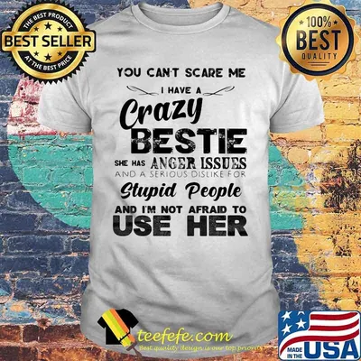You can't scare me i have a cary bestie she has a anger issues and a serious dislike for stupid people and i'm not afraid to use her shirt