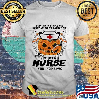 You Can't Scare Me Worry Me Or Intimidate Me I've Been A Nurse Far Too Long Pumpkin Nurse Shirt