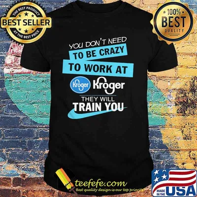 You don't have to be crazy to work at kroger we'll train you shirt
