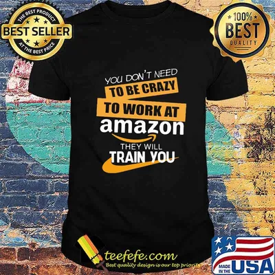 You don't need to be crazy to work at amazon in they will train you shirt