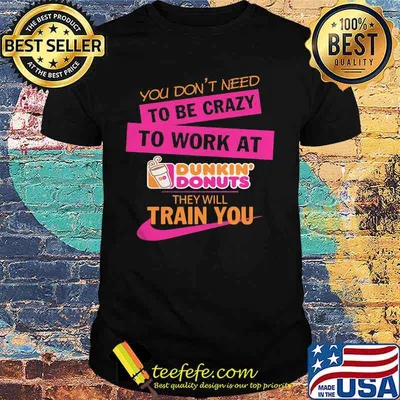 You don't need to be crazy to work at dukin'donus they train you shirt