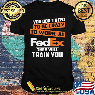 You don't need to be crazy to work at fedex they train you shirt