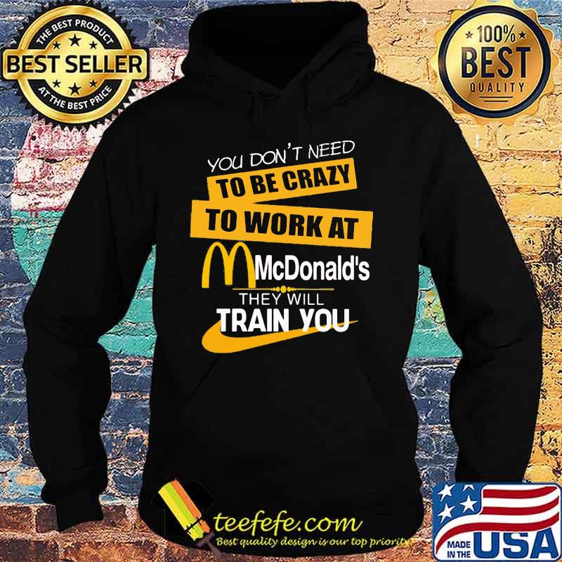 You don't need to be crazy to work at mcdonald's in they will train you s Hoodie You don't need to be crazy to work at mcdonald's in they will train you s Hoodie