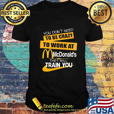 You don't need to be crazy to work at mcdonald's in they will train you shirt