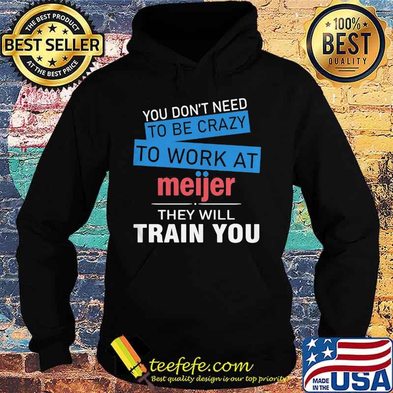 You don't need to be crazy to work at meijer in they will train you s Hoodie You don't need to be crazy to work at meijer in they will train you s Hoodie