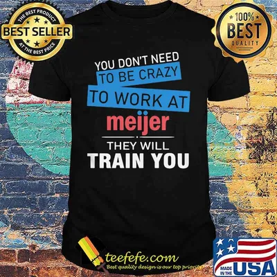 You don't need to be crazy to work at meijer in they will train you shirt