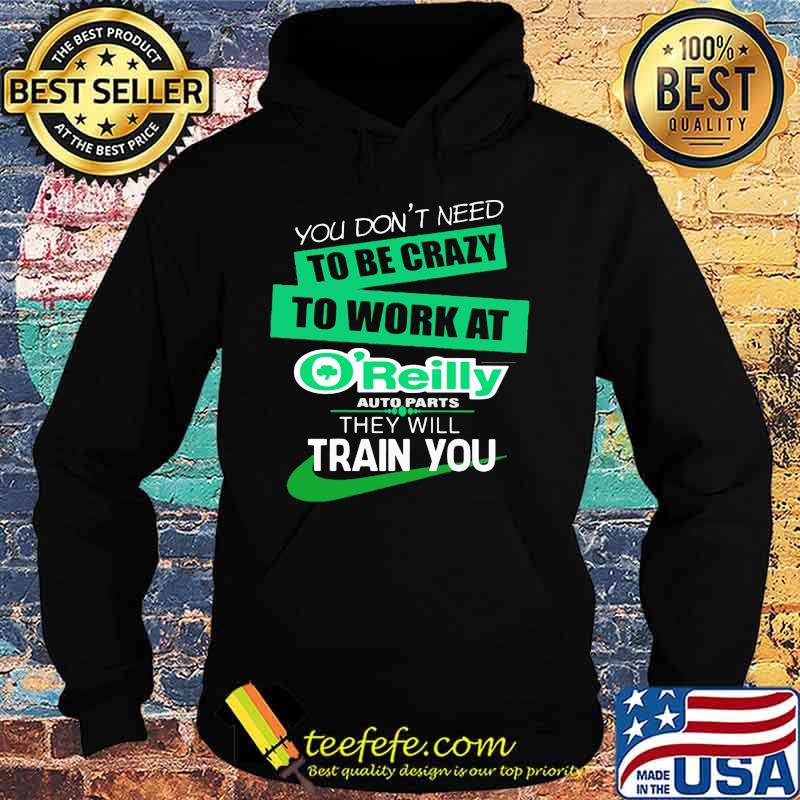 You don't need to be crazy to work at o'reilly in they will train you s Hoodie You don't need to be crazy to work at o'reilly in they will train you s Hoodie