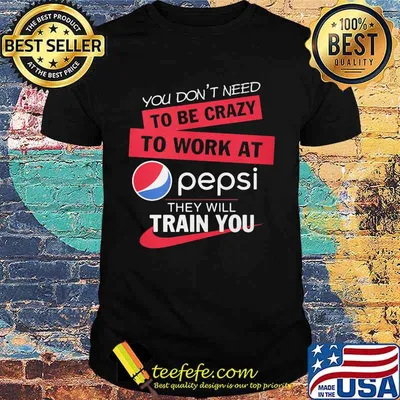 You don't need to be crazy to work at pepsi they will train you shirt
