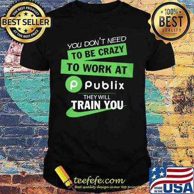 You don't need to be crazy to work at publix they will train you shirt