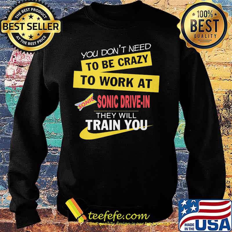 You don't need to be crazy to work at sonic drive in they will train you s Sweater You don't need to be crazy to work at sonic drive in they will train you s Sweater