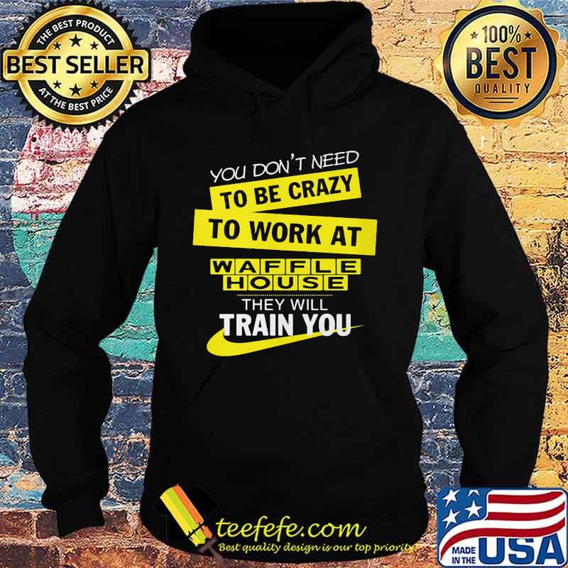 You don't need to be crazy to work at waffle house logo they will train you s Hoodie You don't need to be crazy to work at waffle house logo they will train you s Hoodie