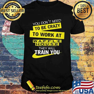 You don't need to be crazy to work at waffle house logo they will train you shirt