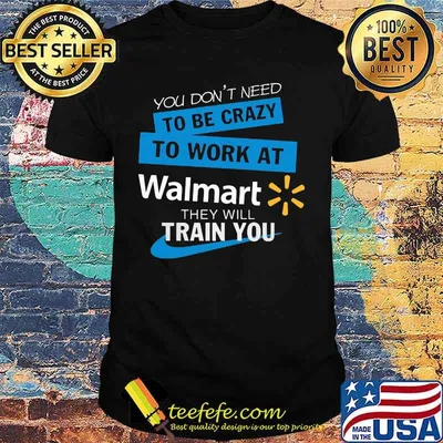 You don't need to be crazy to work at walmart they will train you shirt