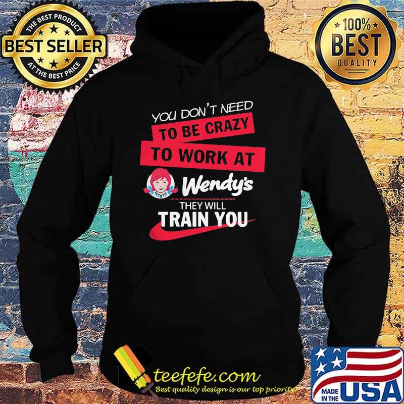 You don't need to be crazy to work at wendy's they will train you s Hoodie You don't need to be crazy to work at wendy's they will train you s Hoodie